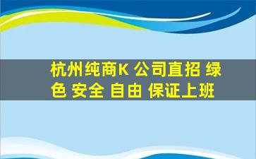 杭州纯商K 公司直招 绿色 安全 自由 保证上班